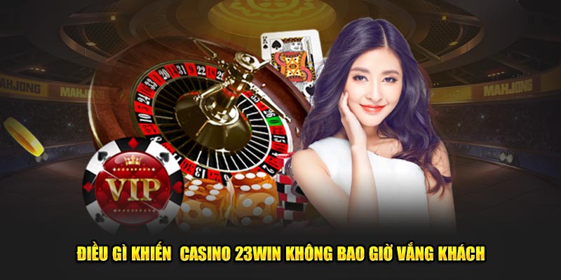 điều gì khiến casino 23win không bao giờ vắng khách 