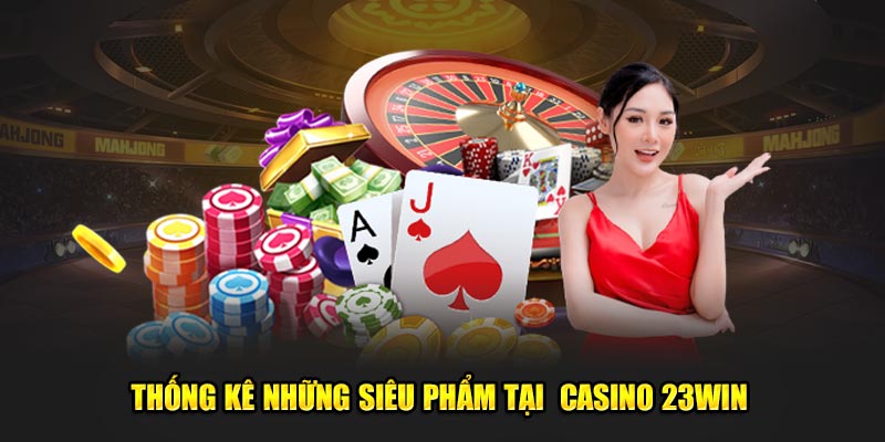 thống kê những siêu phẩm tại casino 23win