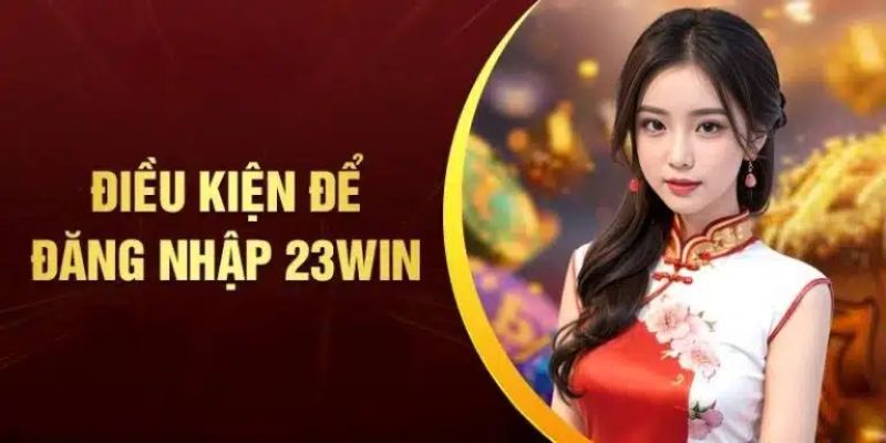 điều kiện đăng nhập 23win