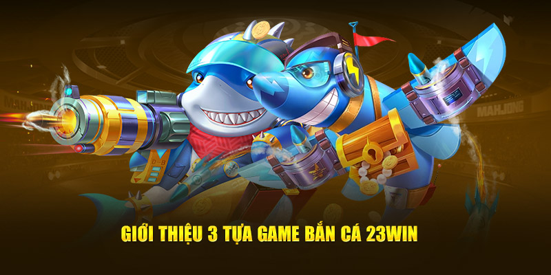 giới thiệu 3 tựa game bắn cá 23win