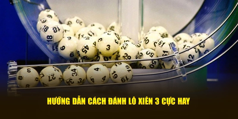 hướng dẫn cách đánh lô xiên 3 cực hay 