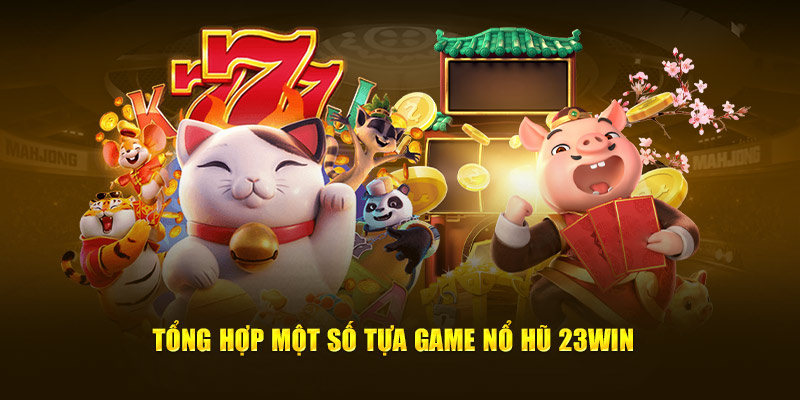 tổng hợp một số tựa game nổ hũ 23win