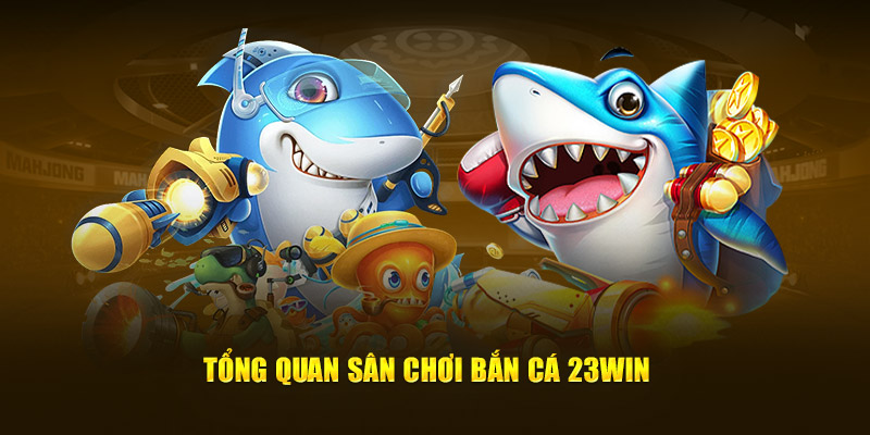 tổng quan sân chơi bắn cá 23win